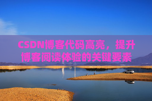 CSDN博客代码高亮，提升博客阅读体验的关键要素